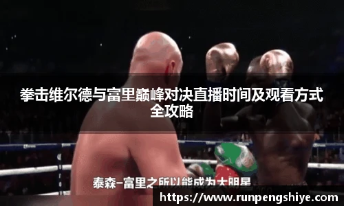 拳击维尔德与富里巅峰对决直播时间及观看方式全攻略