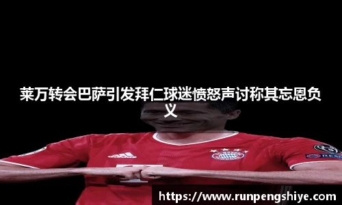 莱万转会巴萨引发拜仁球迷愤怒声讨称其忘恩负义