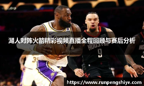 湖人对阵火箭精彩视频直播全程回顾与赛后分析