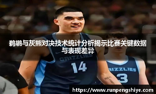 鹈鹕与灰熊对决技术统计分析揭示比赛关键数据与表现差异
