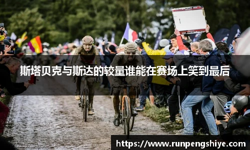 斯塔贝克与斯达的较量谁能在赛场上笑到最后