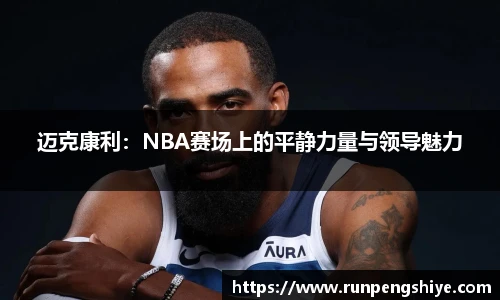 迈克康利：NBA赛场上的平静力量与领导魅力